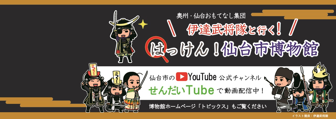 動画「伊達武将隊と行く！はっけん！仙台市博物館」をせんだいTubeで発信しています。