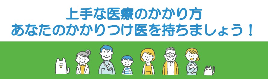 上手な医療のかかり方　あなたのかかりつけ医をもちましょう！