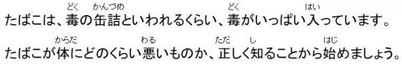 たばこは、毒の缶詰といわれるくらい、毒がいっぱい入っています。たばこが体にどのくらい悪いものか、正しく知ることから始めましょう。