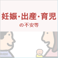 妊娠・出産・育児の不安等