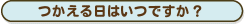 つかえるひはいつですか？