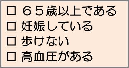 65歳以上である、妊娠している、歩けない、高血圧がある