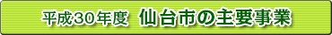 平成30年度　仙台市の主要事業