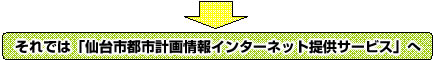 それでは「仙台市都市計画情報インターネット提供サービス」へ（外部サイトへリンク）