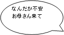 なんだか不安お母さん来て