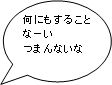 何にもすることなーいつまんないな