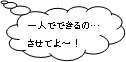 一人でできるの…させてよ～！