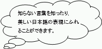 知らない言葉を知ったり、美しい日本語の表現にふれることができます。