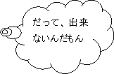 だって、出来ないんだもん